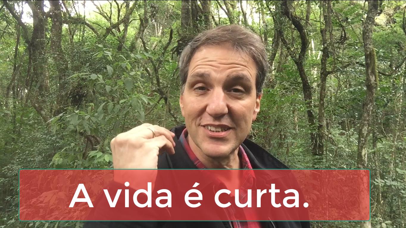 A vida é curta. E o que você está fazendo para aproveitá-la?