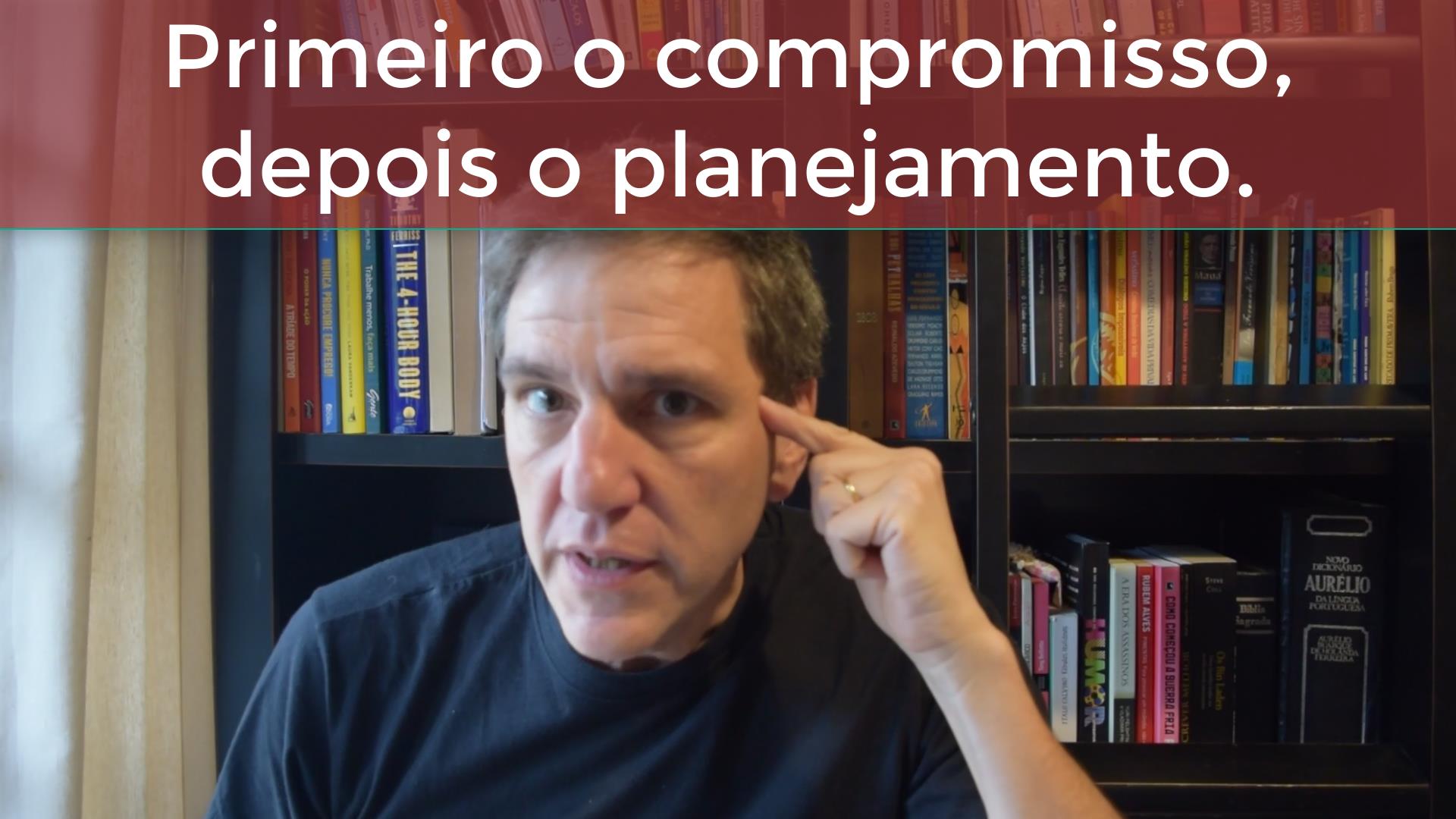 Primeiro o compromisso depois o planejamento