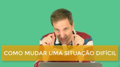 Como mudar uma situação difícil