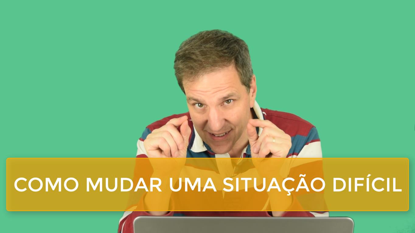 Como mudar uma situação difícil